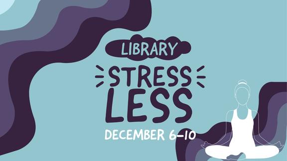 abstract shapes and an abstract graphic of a person meditating surround the text that says "library stress less December 6-10" 