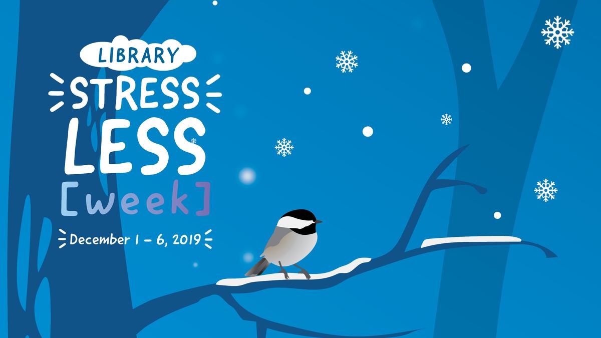 chickadee on a snow covered branch with text "Library StressLess Week, December 1-6 2019"